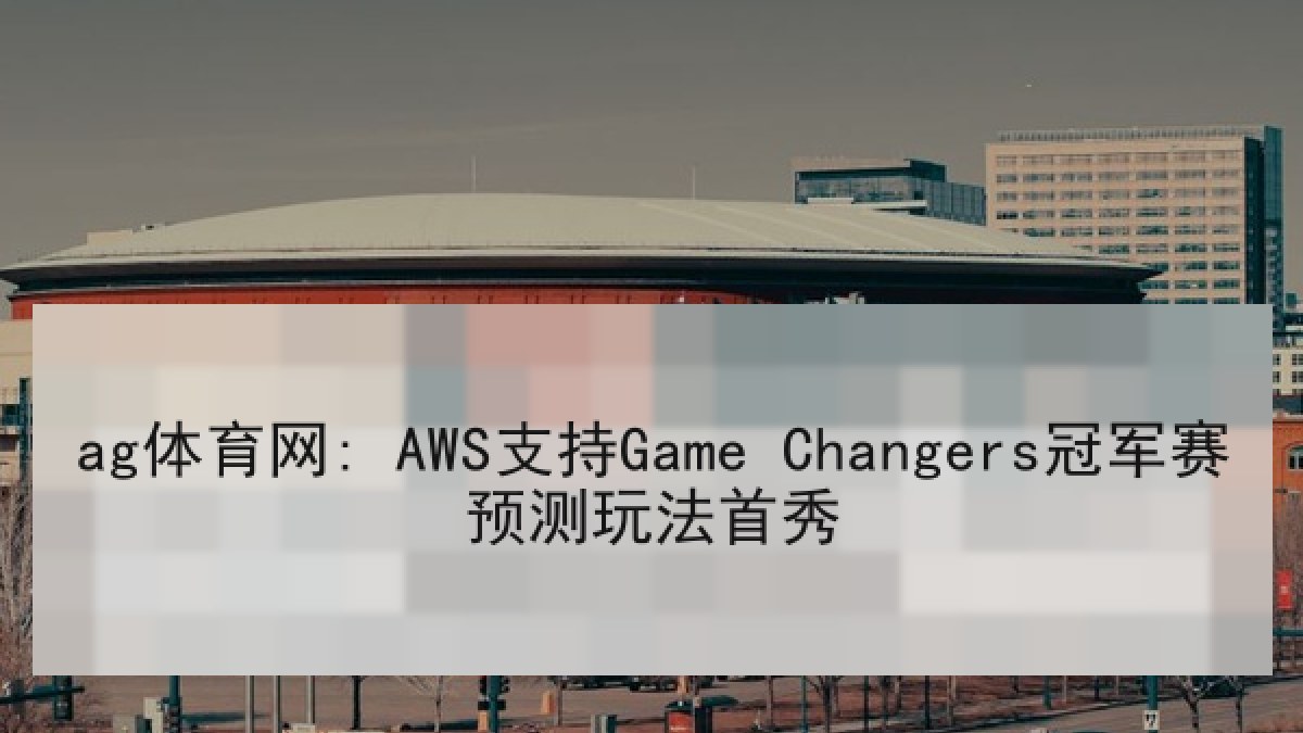 ag体育网: AWS支持Game Changers冠军赛预测玩法首秀