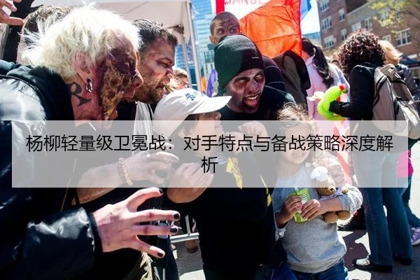 杨柳轻量级卫冕战：对手特点与备战策略深度解析