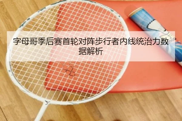 字母哥季后赛首轮对阵步行者内线统治力数据解析