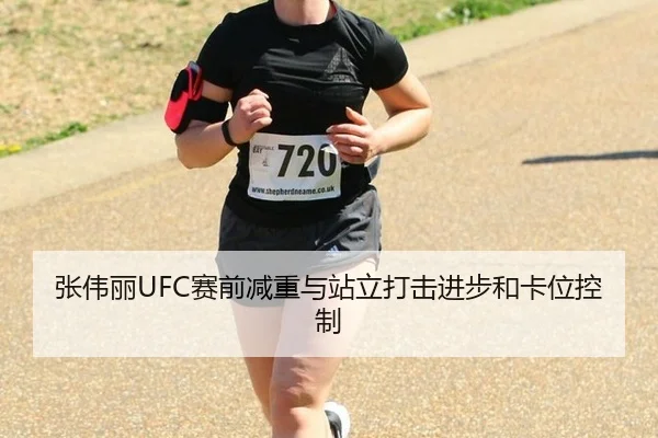张伟丽UFC赛前减重与站立打击进步和卡位控制