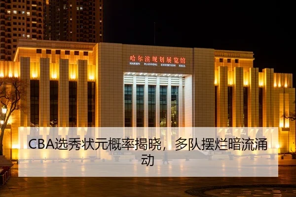 CBA选秀状元概率揭晓，多队摆烂暗流涌动