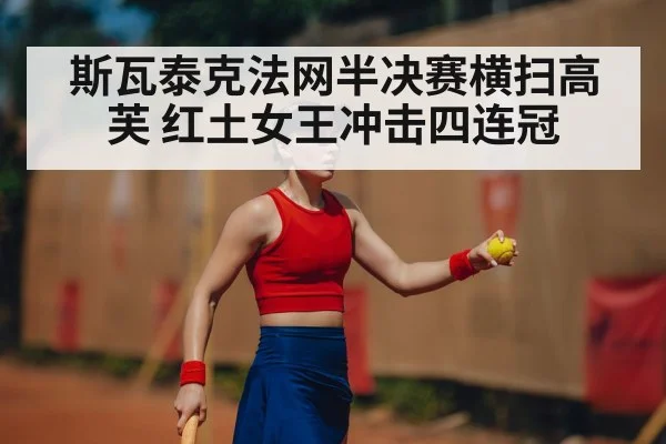 斯瓦泰克法网半决赛横扫高芙 红土女王冲击四连冠