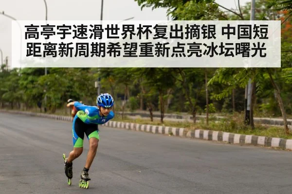 高亭宇速滑世界杯复出摘银 中国短距离新周期希望重新点亮冰坛曙光