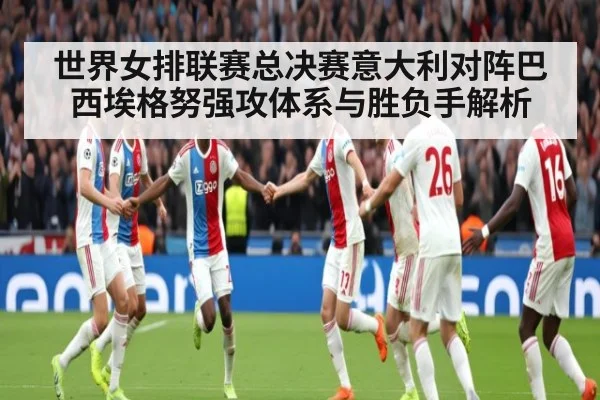 世界女排联赛总决赛意大利对阵巴西埃格努强攻体系与胜负手解析